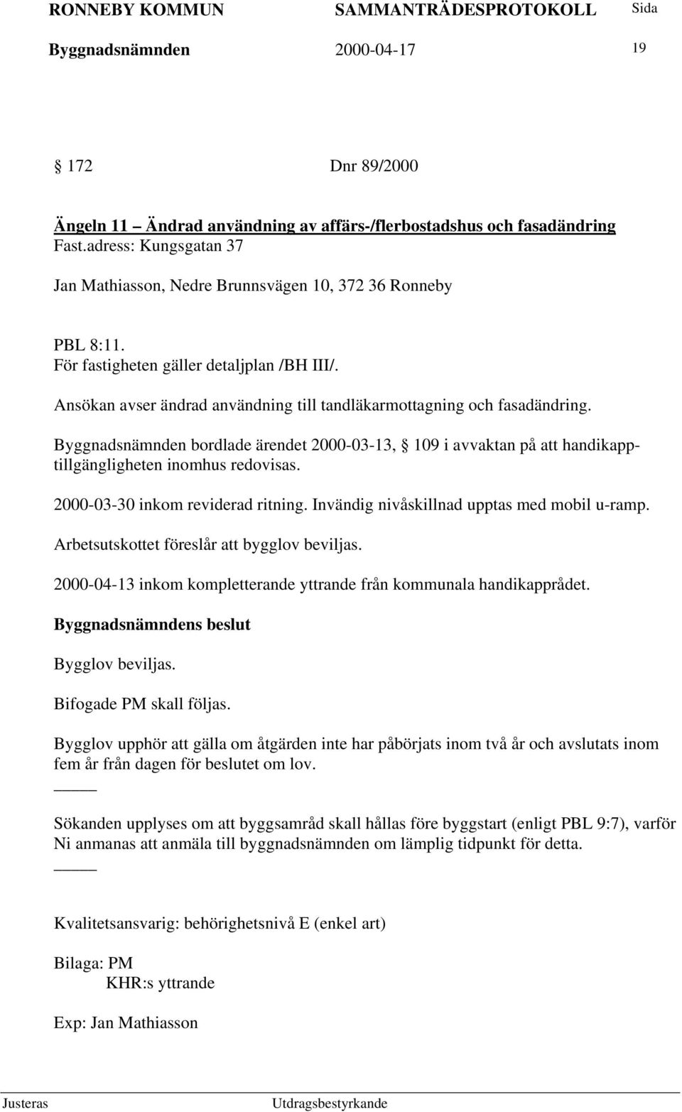 Byggnadsnämnden bordlade ärendet 2000-03-13, 109 i avvaktan på att handikapptillgängligheten inomhus redovisas. 2000-03-30 inkom reviderad ritning. Invändig nivåskillnad upptas med mobil u-ramp.