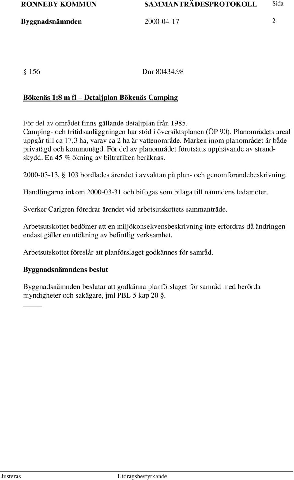 För del av planområdet förutsätts upphävande av strandskydd. En 45 % ökning av biltrafiken beräknas. 2000-03-13, 103 bordlades ärendet i avvaktan på plan- och genomförandebeskrivning.