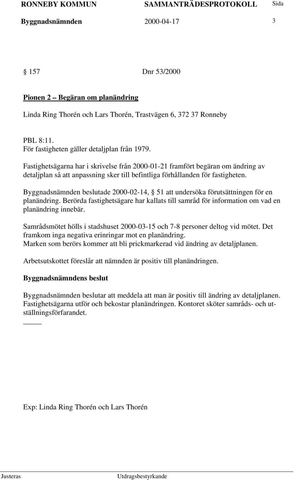 Byggnadsnämnden beslutade 2000-02-14, 51 att undersöka förutsättningen för en planändring. Berörda fastighetsägare har kallats till samråd för information om vad en planändring innebär.