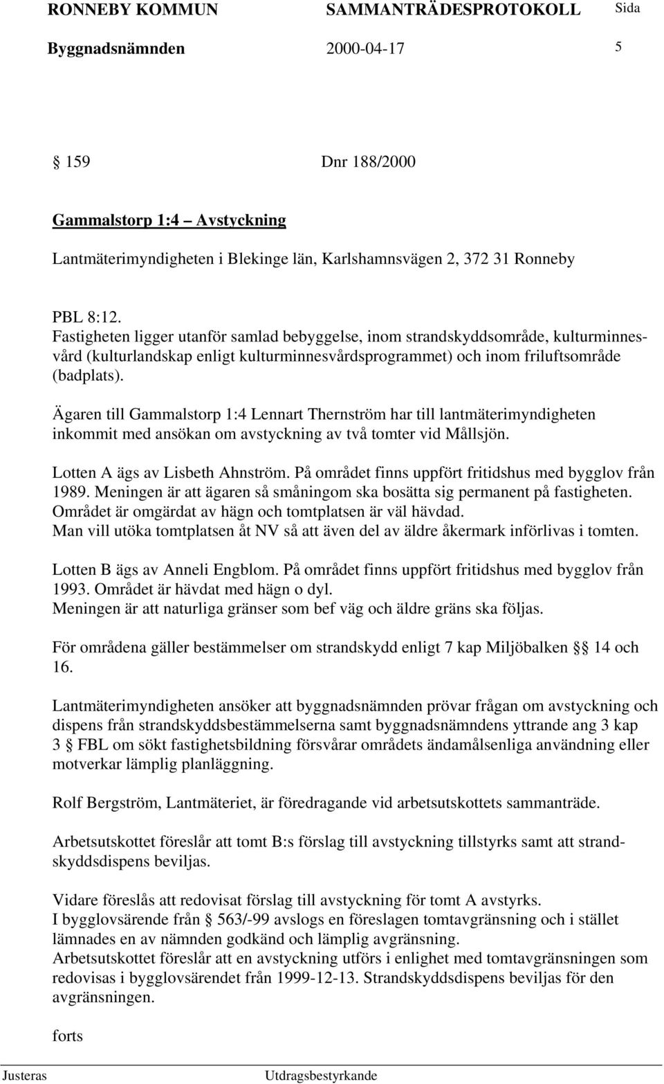 Ägaren till Gammalstorp 1:4 Lennart Thernström har till lantmäterimyndigheten inkommit med ansökan om avstyckning av två tomter vid Mållsjön. Lotten A ägs av Lisbeth Ahnström.