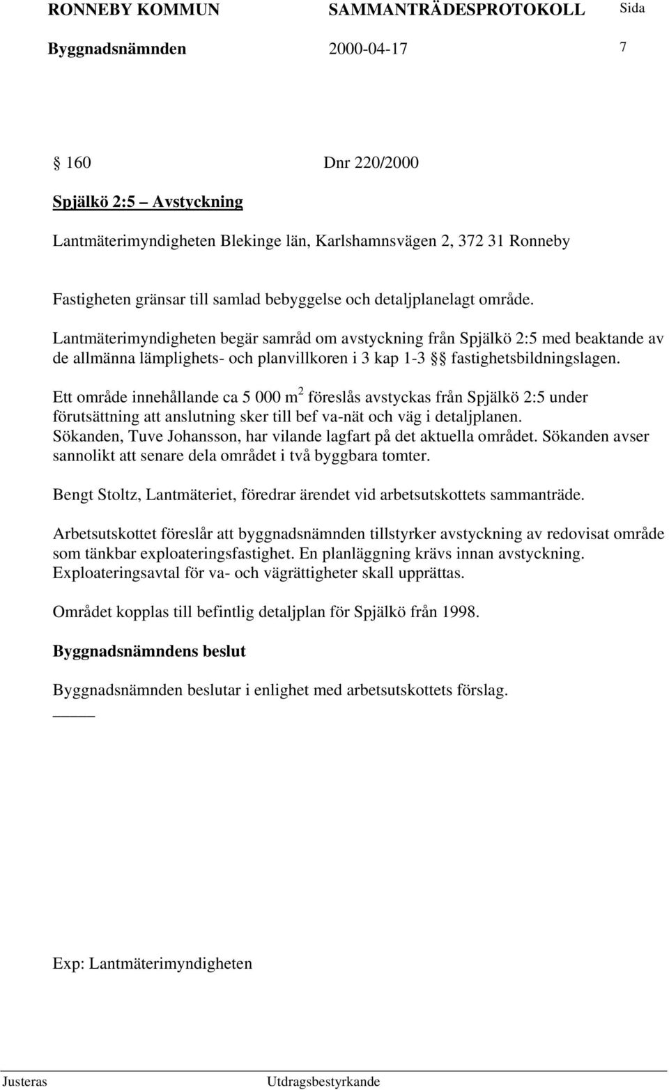 Ett område innehållande ca 5 000 m 2 föreslås avstyckas från Spjälkö 2:5 under förutsättning att anslutning sker till bef va-nät och väg i detaljplanen.