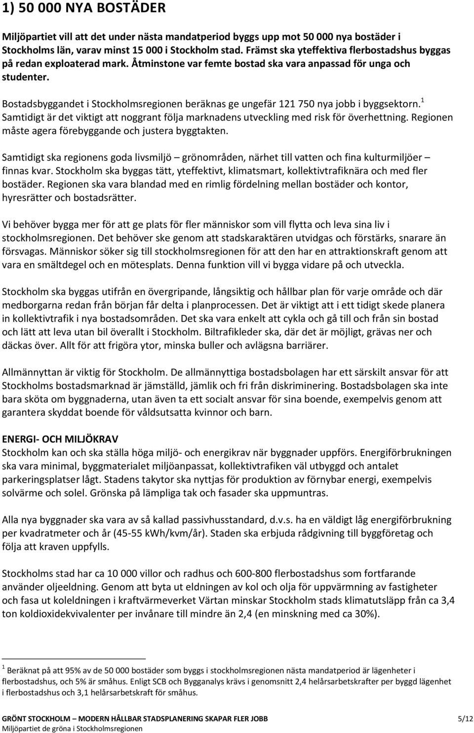 Bostadsbyggandet i Stockholmsregionen beräknas ge ungefär 121 750 nya jobb i byggsektorn. 1 Samtidigt är det viktigt att noggrant följa marknadens utveckling med risk för överhettning.