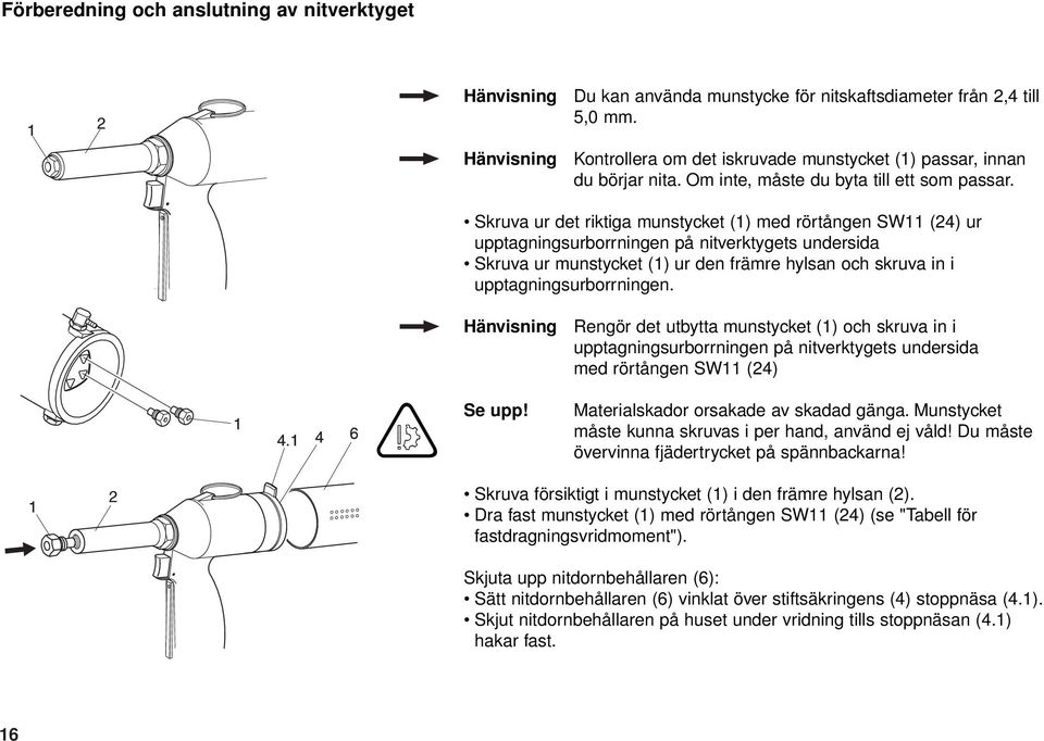 Skruva ur det riktiga munstycket (1) med rörtången SW11 (24) ur upptagningsurborrningen på nitverktygets undersida Skruva ur munstycket (1) ur den främre hylsan och skruva in i