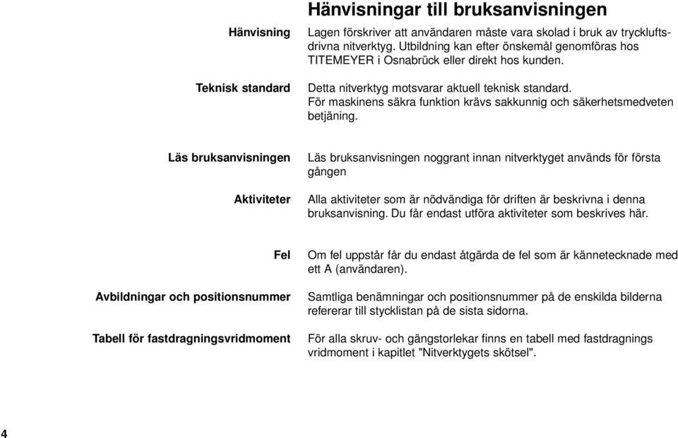 För maskinens säkra funktion krävs sakkunnig och säkerhetsmedveten betjäning.