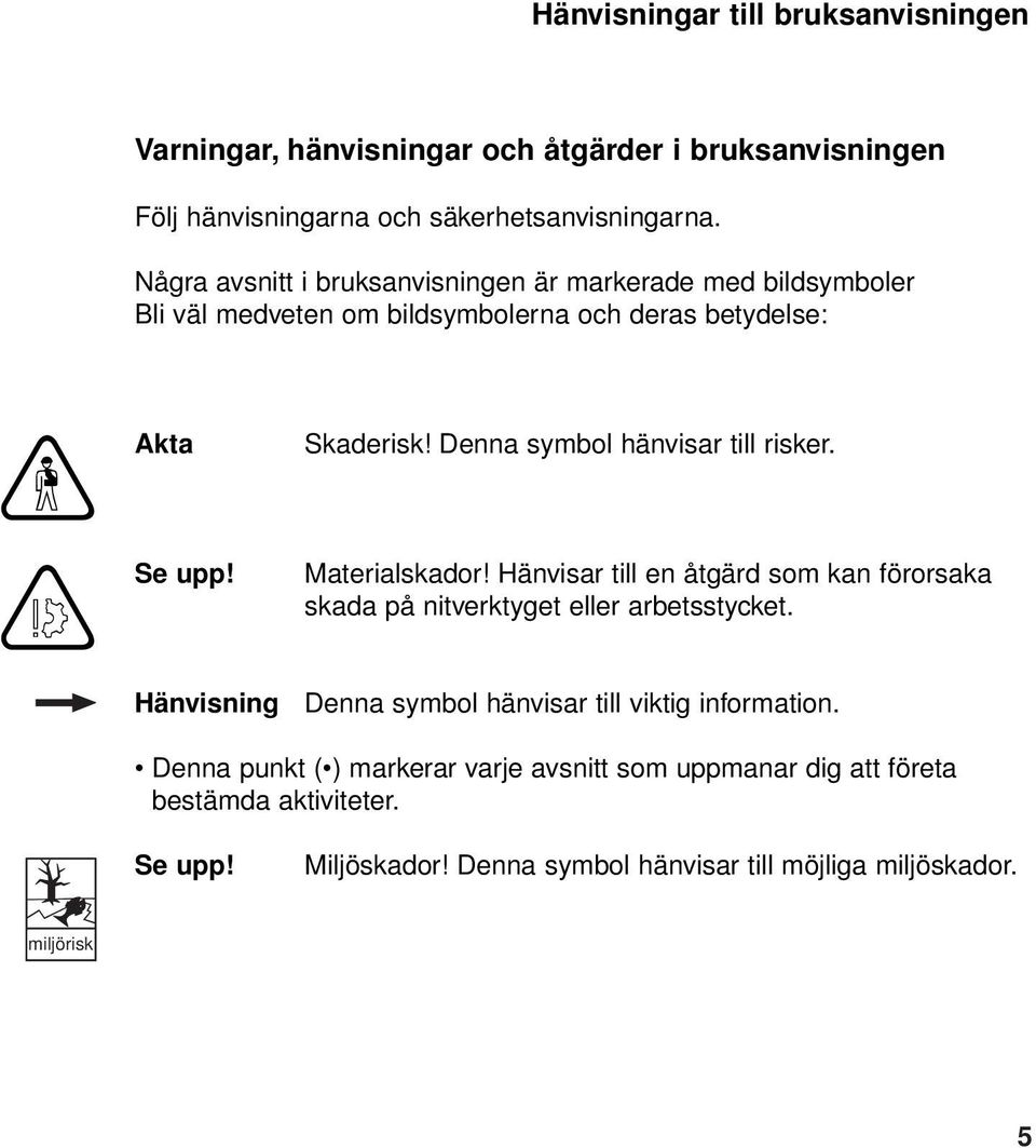 Denna symbol hänvisar till risker. Materialskador! Hänvisar till en åtgärd som kan förorsaka skada på nitverktyget eller arbetsstycket.