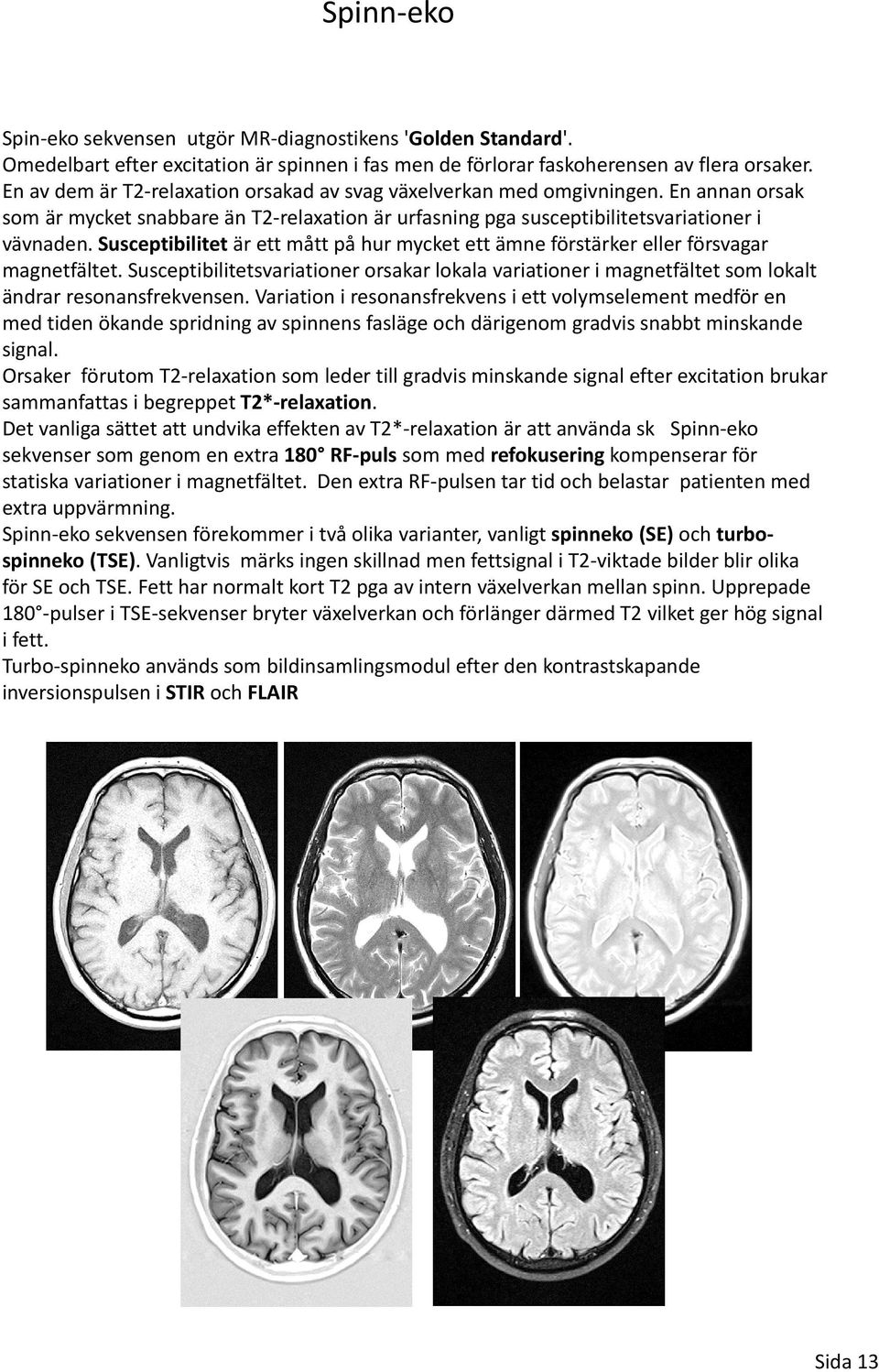 Susceptibilitet är ett mått på hur mycket ett ämne förstärker eller försvagar magnetfältet. Susceptibilitetsvariationer orsakar lokala variationer i magnetfältet som lokalt ändrar resonansfrekvensen.