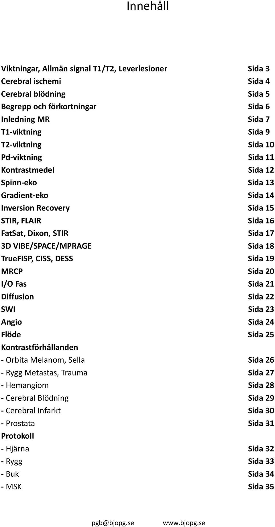 VIBE/SPACE/MPRAGE Sida 18 TrueFISP, CISS, DESS Sida 19 MRCP Sida 20 I/O Fas Sida 21 Diffusion Sida 22 SWI Sida 23 Angio Sida 24 Flöde Sida 25 Kontrastförhållanden Orbita Melanom, Sella Sida