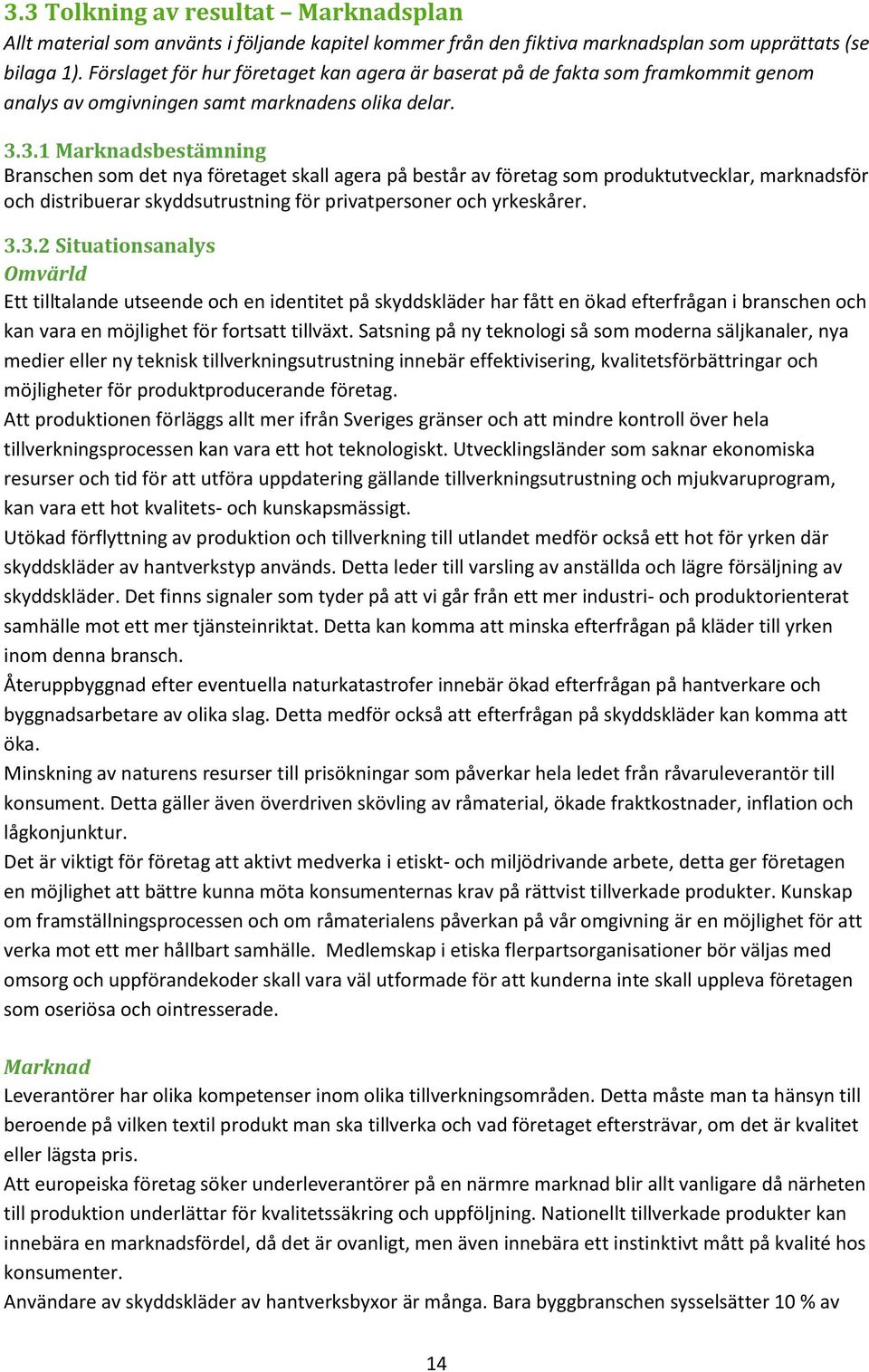 3.1 Marknadsbestämning Branschen som det nya företaget skall agera på består av företag som produktutvecklar, marknadsför och distribuerar skyddsutrustning för privatpersoner och yrkeskårer. 3.3.2 Situationsanalys Omvärld Ett tilltalande utseende och en identitet på skyddskläder har fått en ökad efterfrågan i branschen och kan vara en möjlighet för fortsatt tillväxt.