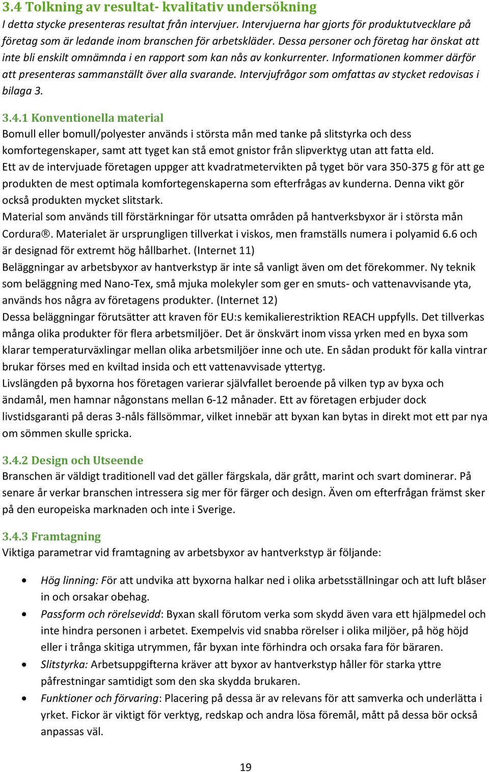 Dessa personer och företag har önskat att inte bli enskilt omnämnda i en rapport som kan nås av konkurrenter. Informationen kommer därför att presenteras sammanställt över alla svarande.