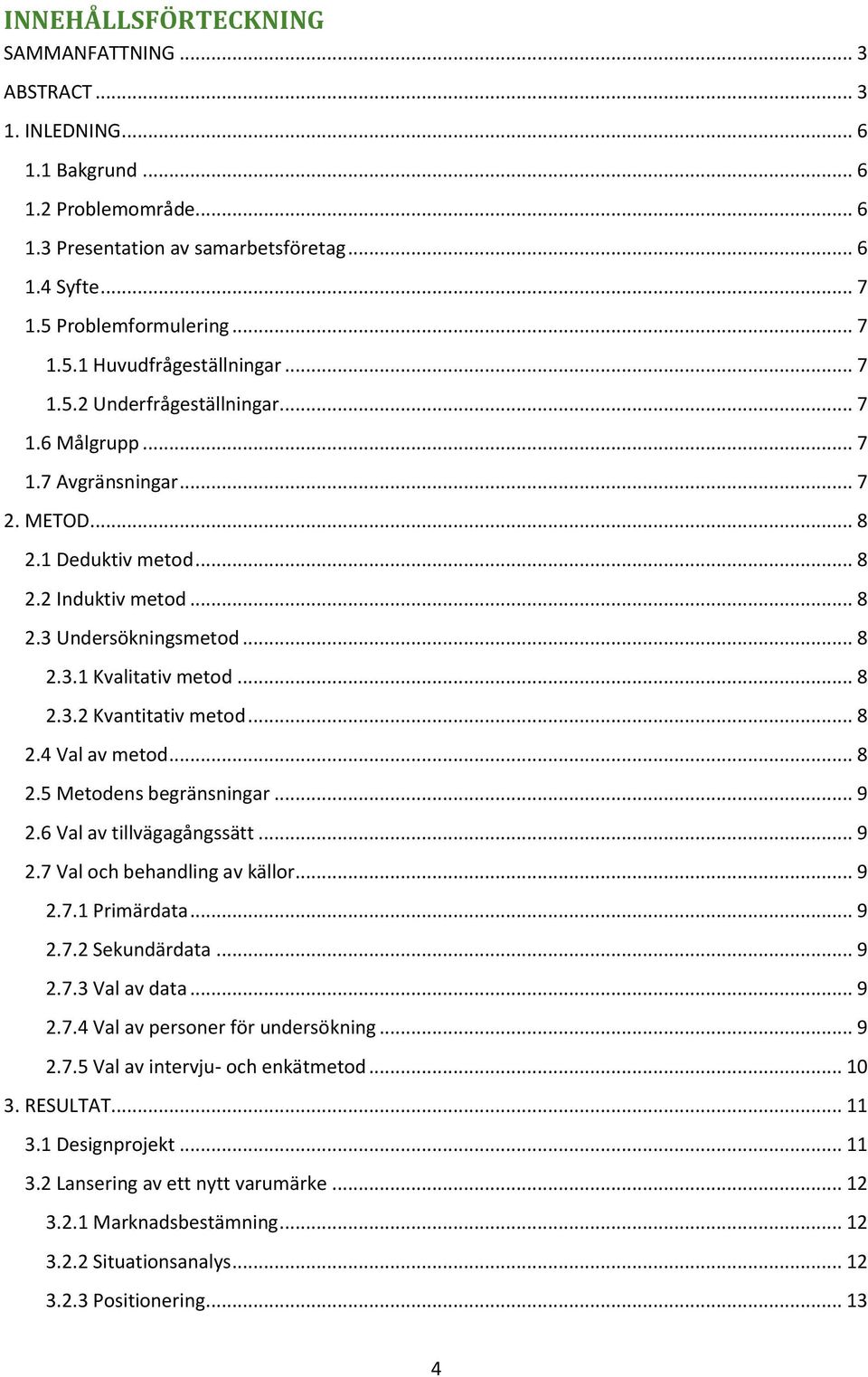 .. 8 2.4 Val av metod... 8 2.5 Metodens begränsningar... 9 2.6 Val av tillvägagångssätt... 9 2.7 Val och behandling av källor... 9 2.7.1 Primärdata... 9 2.7.2 Sekundärdata... 9 2.7.3 Val av data... 9 2.7.4 Val av personer för undersökning.