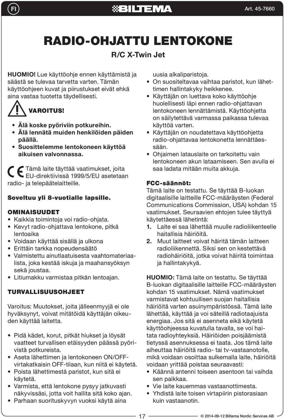 Suosittelemme lentokoneen käyttöä aikuisen valvonnassa. Tämä laite täyttää vaatimukset, joita EU-direktiivissä 1999/5/EU asetetaan radio- ja telepäätelaitteille. Soveltuu yli 8-vuotialle lapsille.