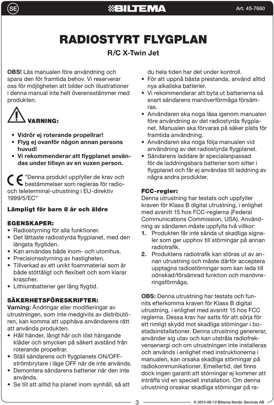 Flyg ej ovanför någon annan persons huvud! Vi rekommenderar att flygplanet användas under tillsyn av en vuxen person.