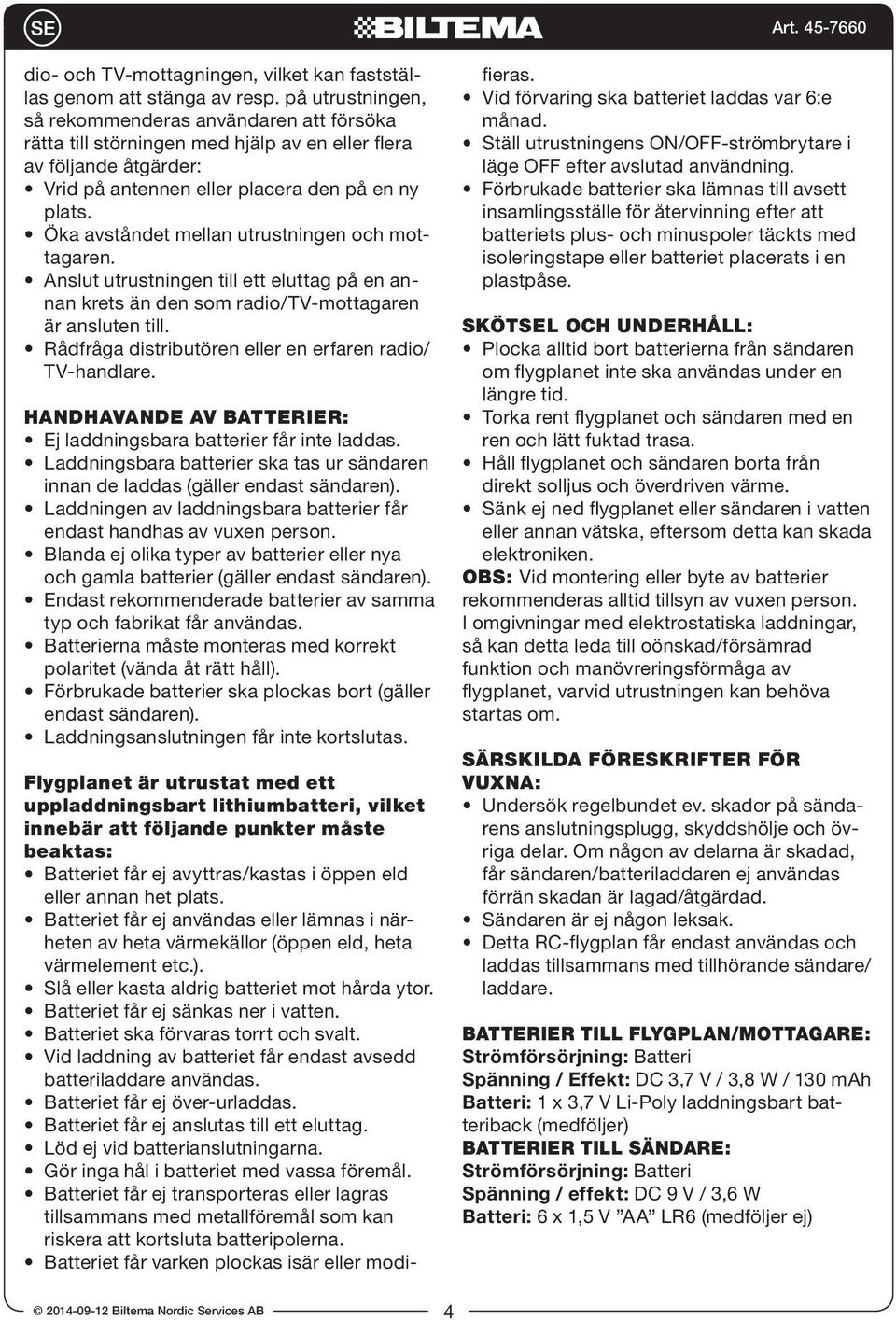 Öka avståndet mellan utrustningen och mottagaren. Anslut utrustningen till ett eluttag på en annan krets än den som radio/tv-mottagaren är ansluten till.