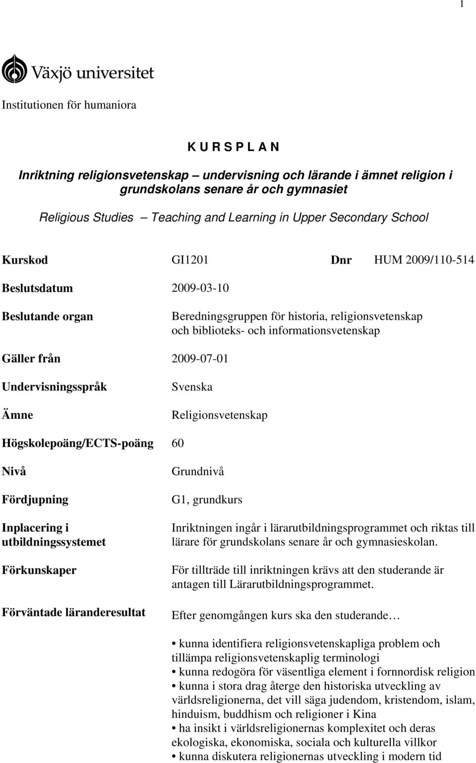 från 2009-07-01 Undervisningsspråk Ämne Svenska Religionsvetenskap Högskolepoäng/ECTS-poäng 60 Nivå Fördjupning Inplacering i utbildningssystemet Förkunskaper Förväntade läranderesultat Grundnivå G1,