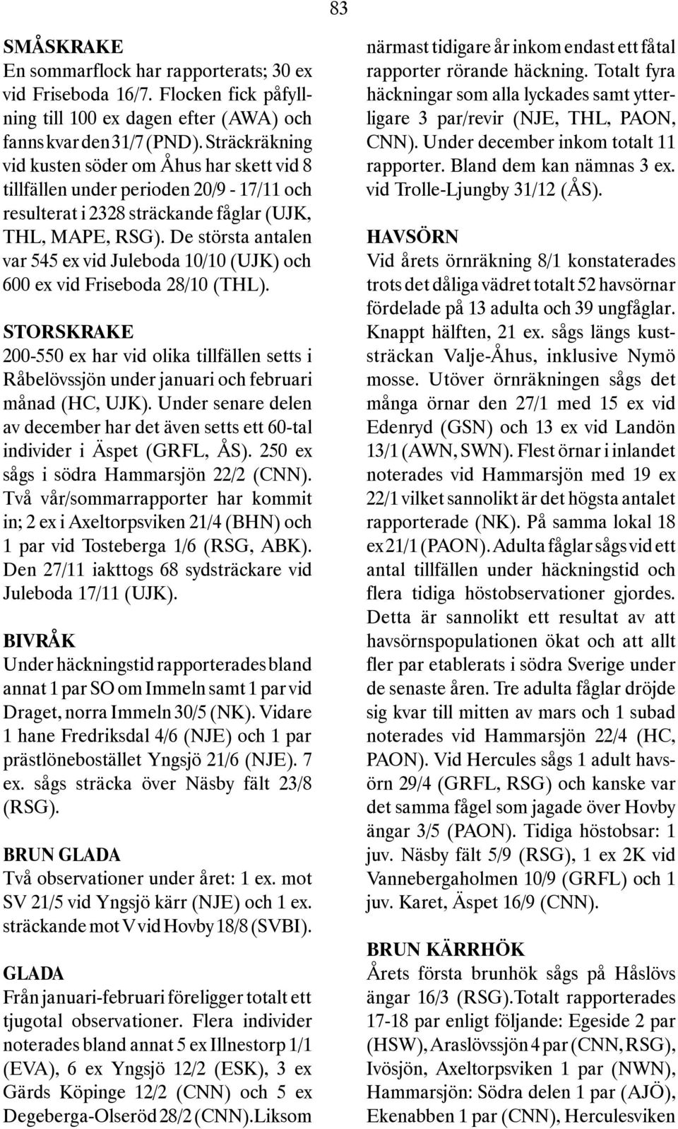 De största antalen var 545 ex vid Juleboda 10/10 (UJK) och 600 ex vid Friseboda 28/10 (THL).