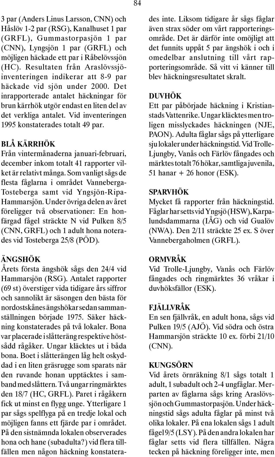 Vid inventeringen 1995 konstaterades totalt 49 par. BLÅ KÄRRHÖK Från vintermånaderna januari-februari, december inkom totalt 41 rapporter vilket är relativt många.