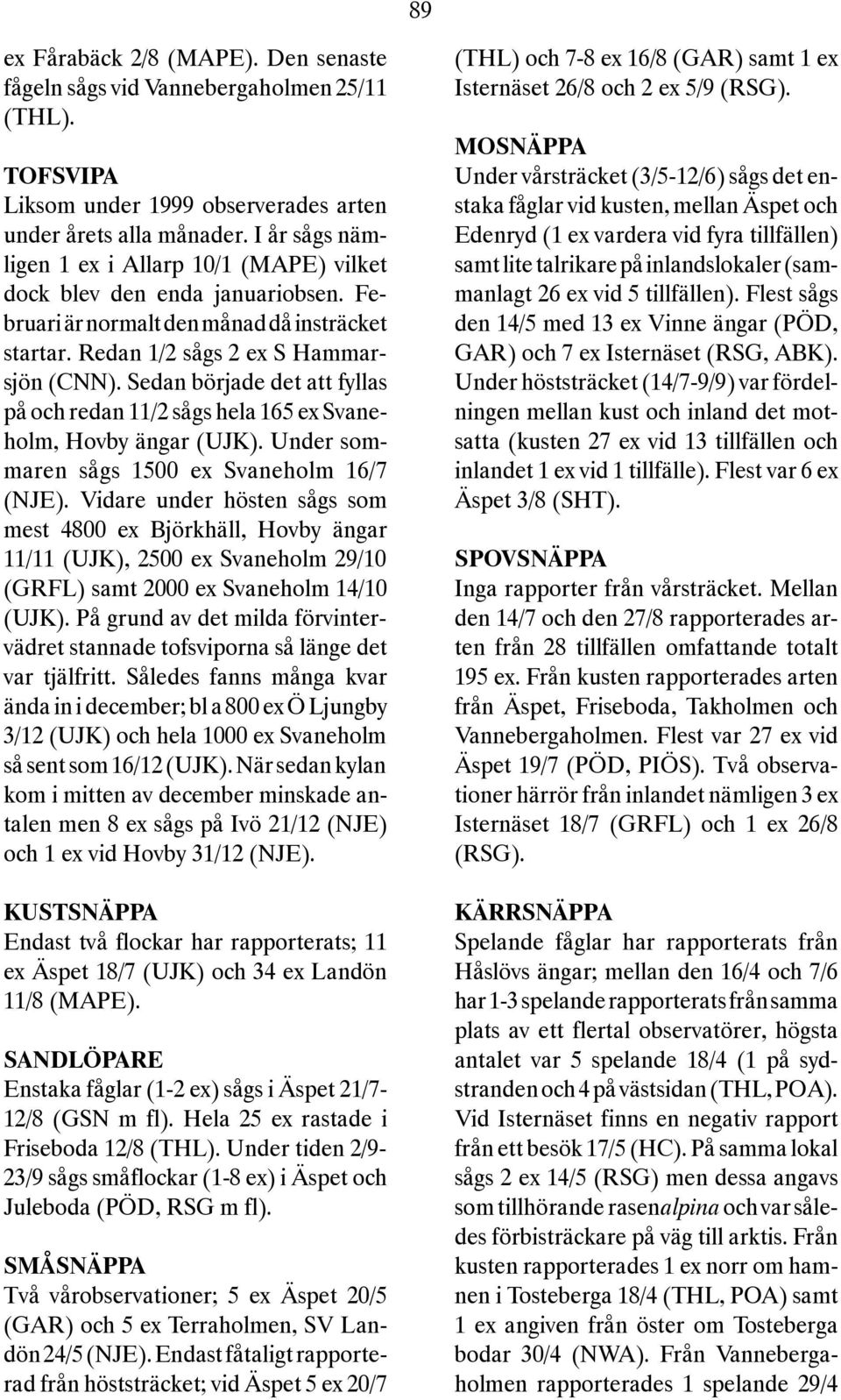Sedan började det att fyllas på och redan 11/2 sågs hela 165 ex Svaneholm, Hovby ängar (UJK). Under sommaren sågs 1500 ex Svaneholm 16/7 (NJE).
