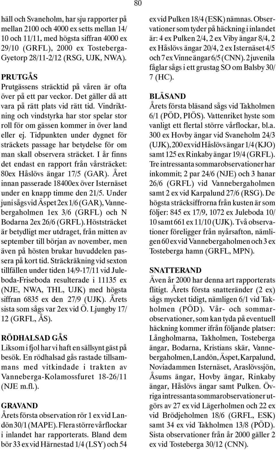 Vindriktning och vindstyrka har stor spelar stor roll för om gässen kommer in över land eller ej. Tidpunkten under dygnet för sträckets passage har betydelse för om man skall observera sträcket.