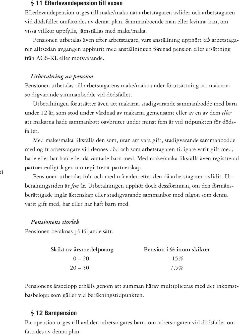 Pensionen utbetalas även efter arbetstagare, vars anställning upphört och arbetstagaren alltsedan avgången uppburit med anställningen förenad pension eller ersättning från AGS-KL eller motsvarande.