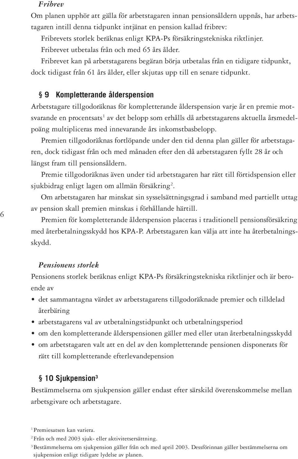 Fribrevet kan på arbetstagarens begäran börja utbetalas från en tidigare tidpunkt, dock tidigast från 61 års ålder, eller skjutas upp till en senare tidpunkt.