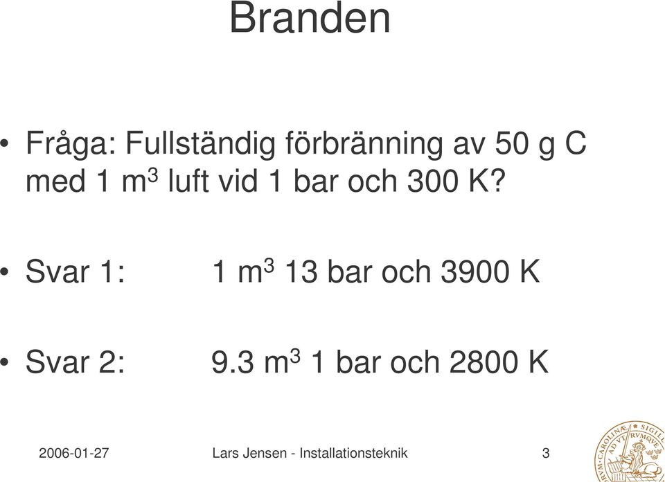 Svar 1: 1 m 3 13 bar och 3900 K Svar 2: 9.