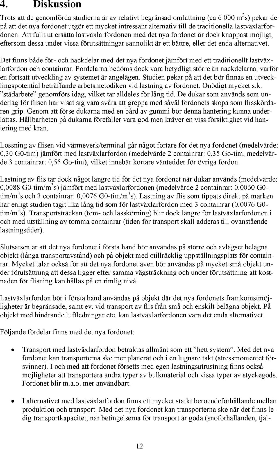 Att fullt ut ersätta lastväxlarfordonen med det nya fordonet är dock knappast möjligt, eftersom dessa under vissa förutsättningar sannolikt är ett bättre, eller det enda alternativet.