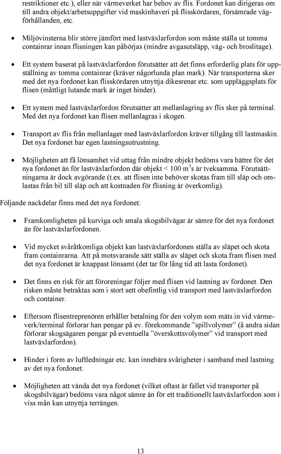 Ett system baserat på lastväxlarfordon förutsätter att det finns erforderlig plats för uppställning av tomma containrar (kräver någorlunda plan mark).