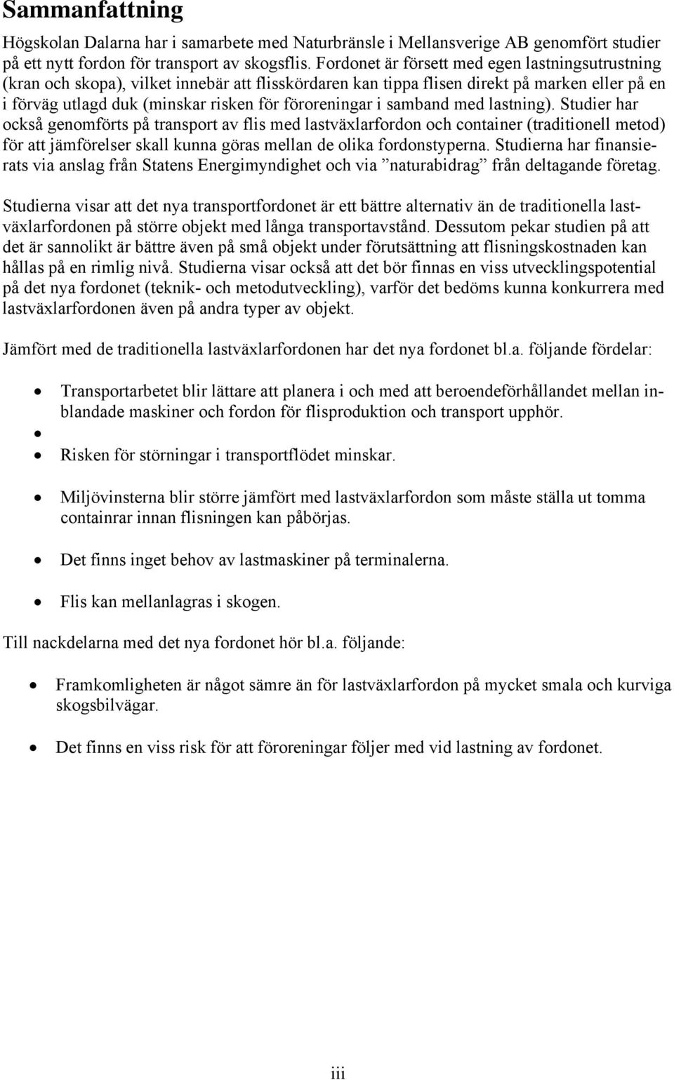 i samband med lastning). Studier har också genomförts på transport av flis med lastväxlarfordon och container (traditionell metod) för att jämförelser skall kunna göras mellan de olika fordonstyperna.