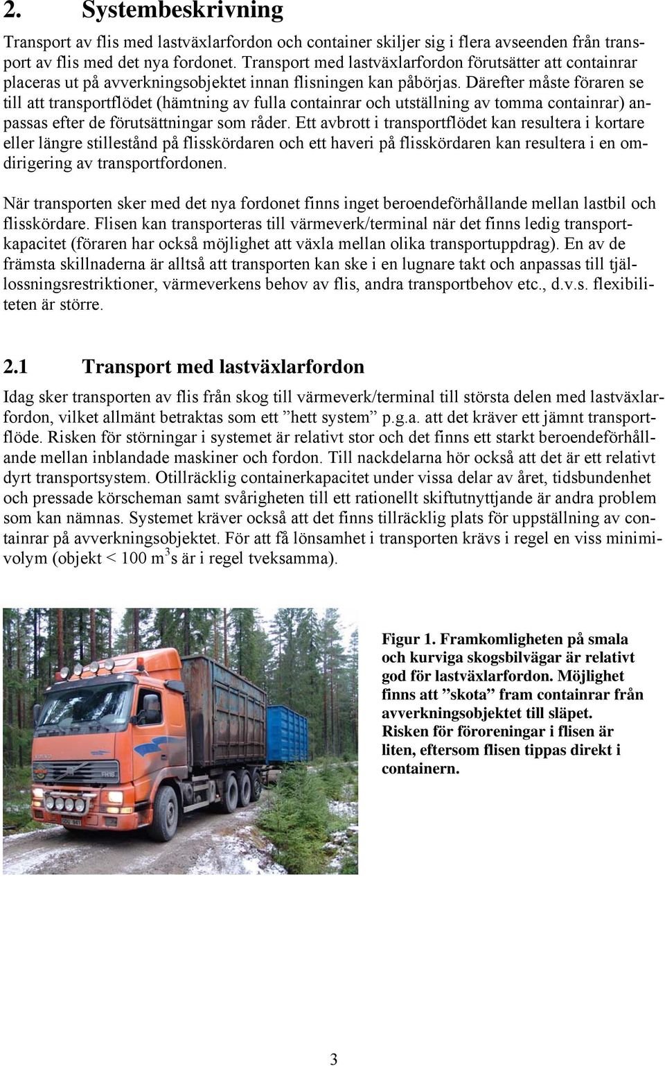 Därefter måste föraren se till att transportflödet (hämtning av fulla containrar och utställning av tomma containrar) anpassas efter de förutsättningar som råder.