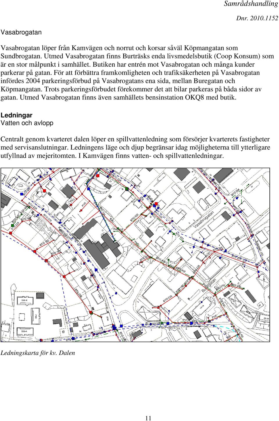 För att förbättra framkomligheten och trafiksäkerheten på Vasabrogatan infördes 2004 parkeringsförbud på Vasabrogatans ena sida, mellan Buregatan och Köpmangatan.