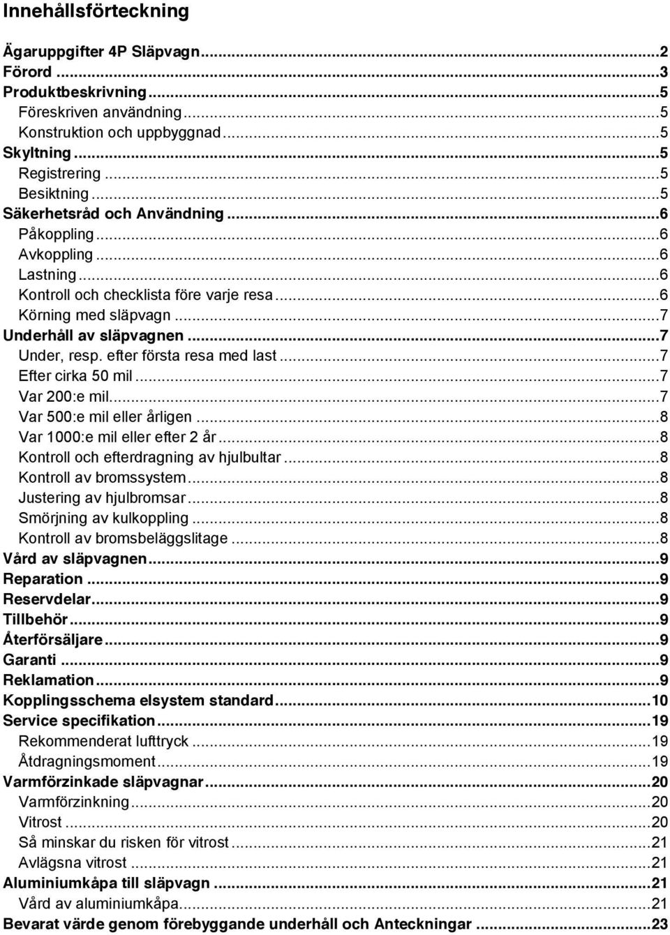 ..9 Tillbehör...9 Återförsäljare... 9 Garanti... 9 Reklamation... 9 Kopplingsschema elsystem standard.