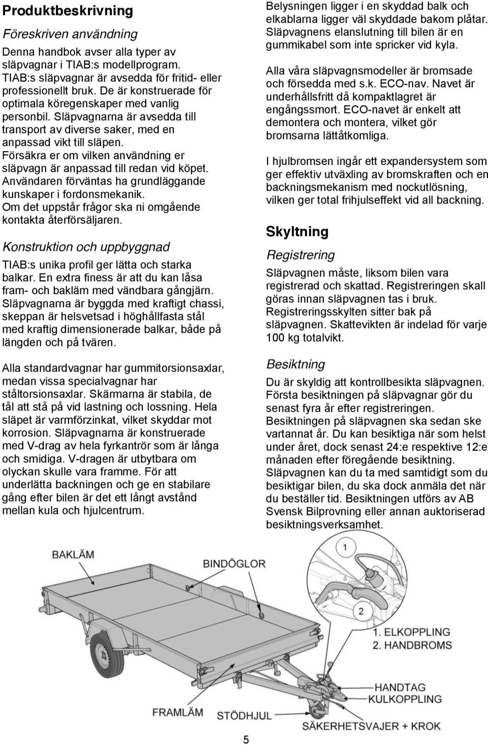 Försäkra er om vilken användning er släpvagn är anpassad till redan vid köpet. Användaren förväntas ha grundläggande kunskaper i fordonsmekanik.