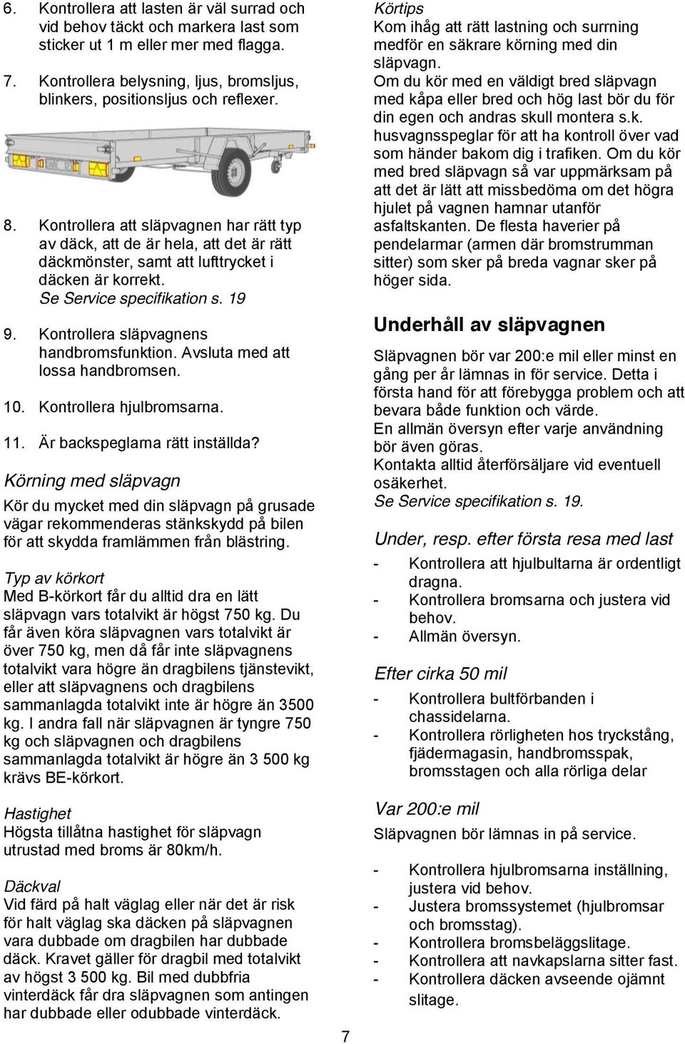 Kontrollera släpvagnens handbromsfunktion. Avsluta med att lossa handbromsen. 10. Kontrollera hjulbromsarna. 11. Är backspeglarna rätt inställda?