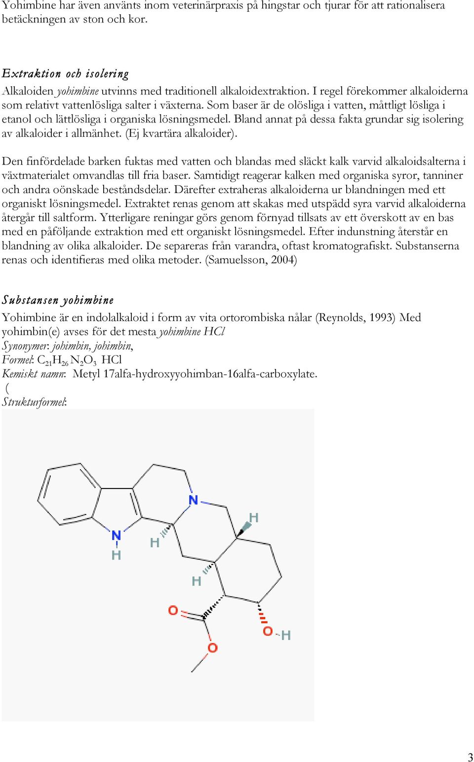 Som baser är de olösliga i vatten, måttligt lösliga i etanol och lättlösliga i organiska lösningsmedel. Bland annat på dessa fakta grundar sig isolering av alkaloider i allmänhet.