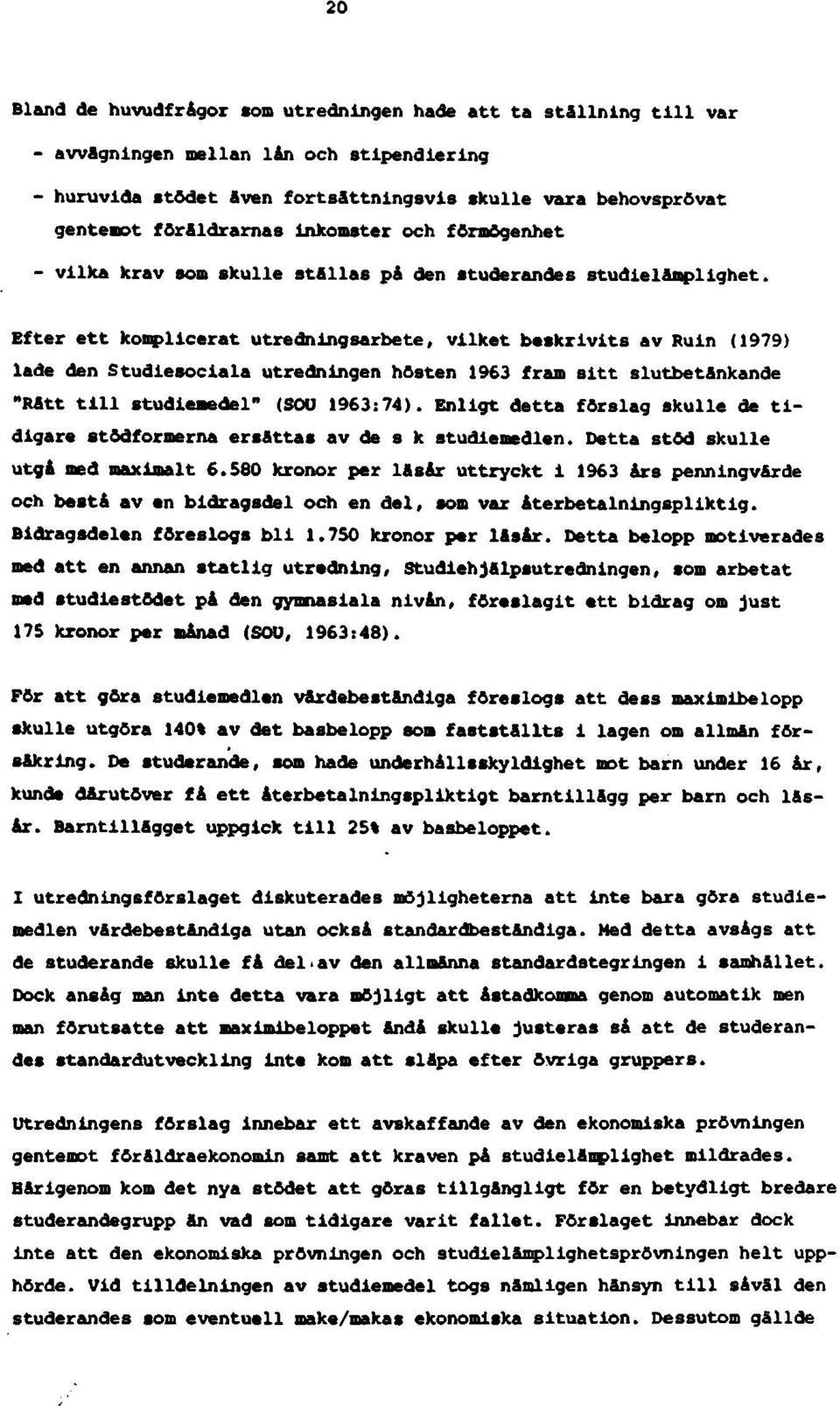 Efter ett komplicerat utredningsarbete, vilket beskrivits av Ruin (1979) lade den Studiesociala utredningen hösten 1963 fram sitt slutbetänkande "Rått till studiemedel" (SOU 1963:74).