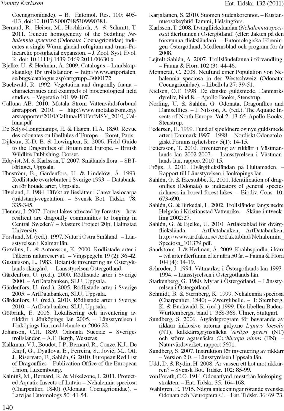 1111/j.1439-0469.2011.00630.x Bjelke, U. & Hedman, Å. 2009. Catalogus Landskapskatalog för trollsländor. http://www.artportalen. se/bugs/catalogus.asp?artgrupp=3000172 Buchwald, R. 1992.