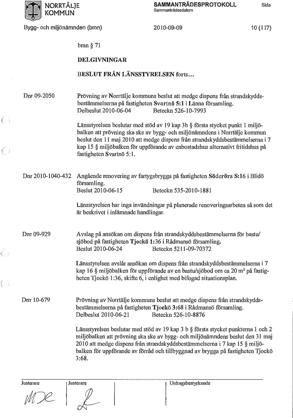 Delbeslut 2010-06-04 Beteckn 526-10-7993 Länsstyrelsen beslutar med stöd av 19 kap 3b första stycket punkt 1 miljöbalken att prövning ska ske av bygg- och miljönämndens i Norrtälje kommun beslut den