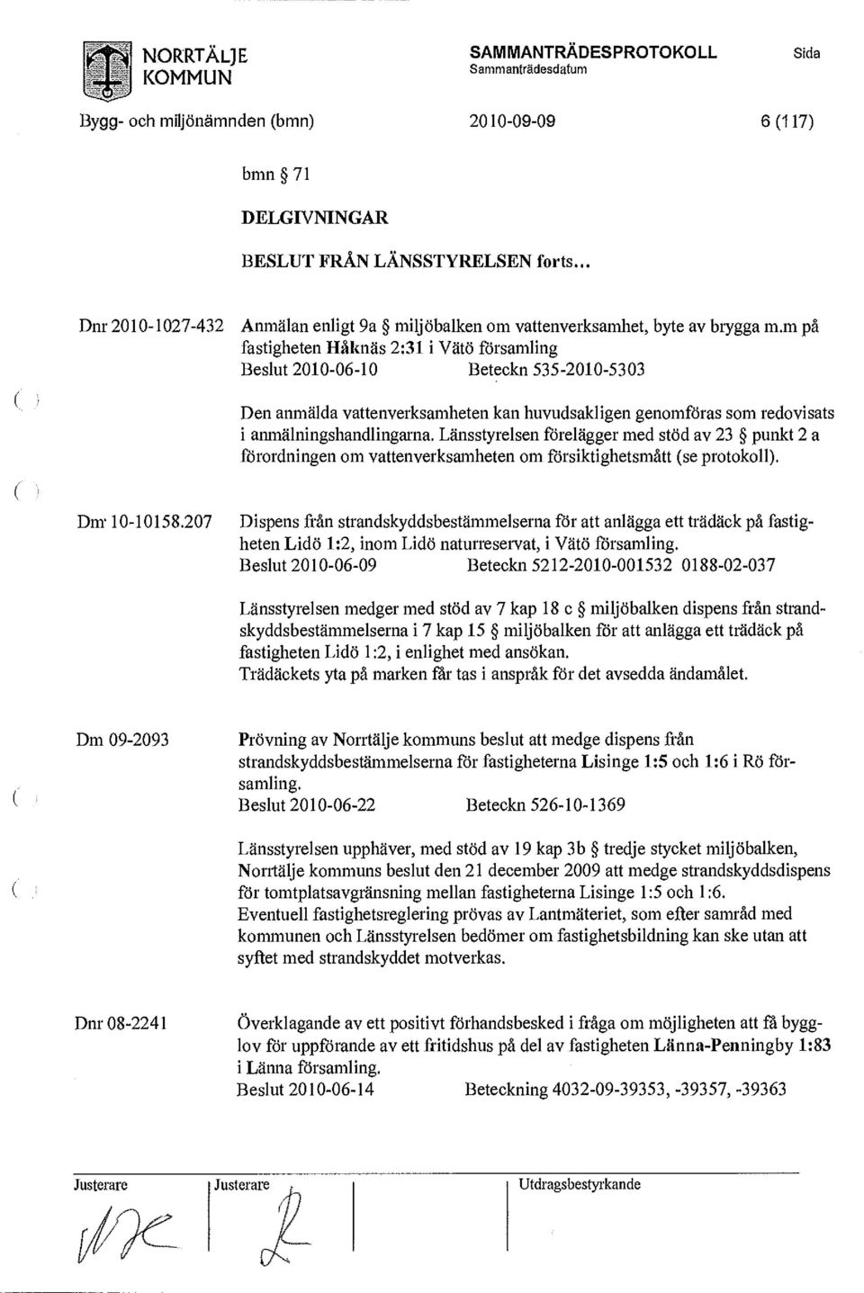 Länsstyrelsen förelägger med stöd av 23 punkt 2 a förordningen om vattenverksamheten om försiktighetsmått (se protokoll). Dm-10-10158.