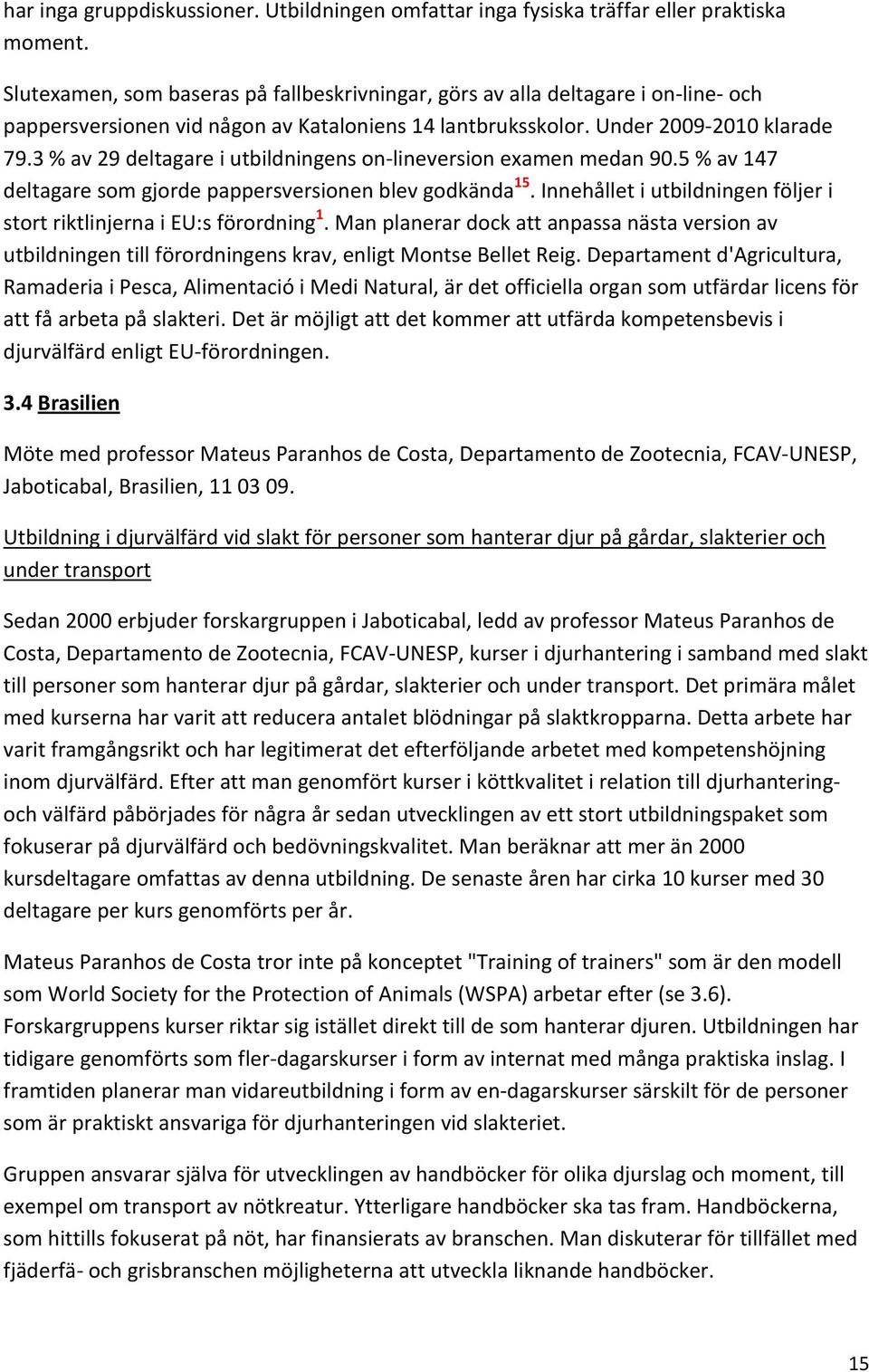 3 % av 29 deltagare i utbildningens on lineversion examen medan 90.5 % av 147 deltagare som gjorde pappersversionen blev godkända 15.