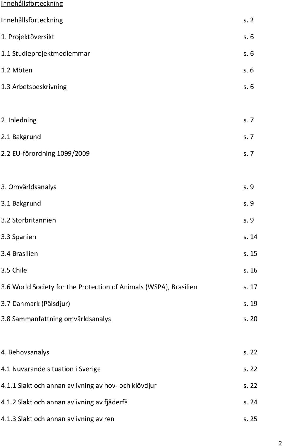 6 World Society for the Protection of Animals (WSPA), Brasilien s. 17 3.7 Danmark (Pälsdjur) s. 19 3.8 Sammanfattning omvärldsanalys s. 20 4. Behovsanalys s. 22 4.