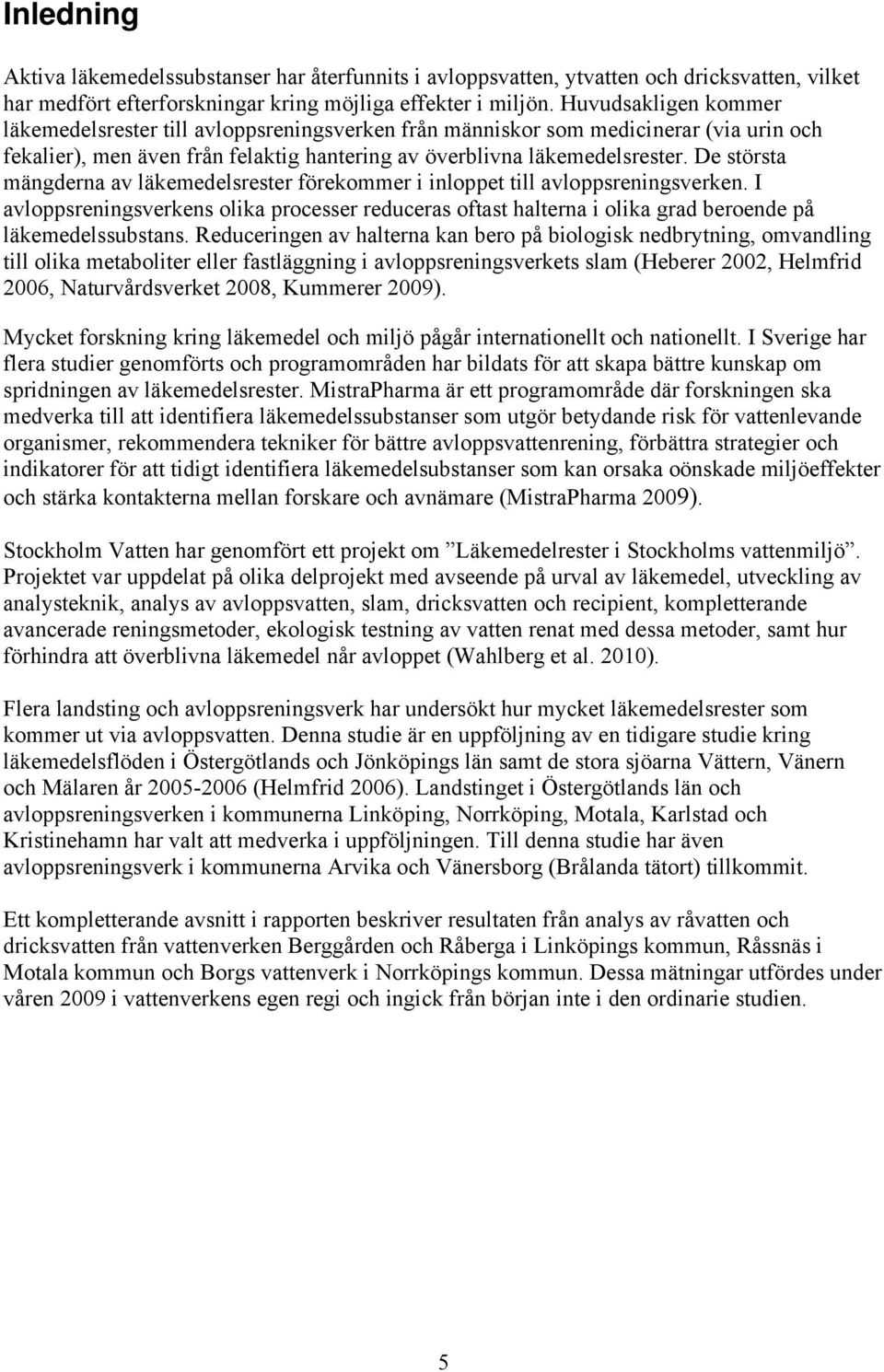 De största mängderna av läkemedelsrester förekommer i inloppet till avloppsreningsverken. I avloppsreningsverkens olika processer reduceras oftast halterna i olika grad beroende på läkemedelssubstans.