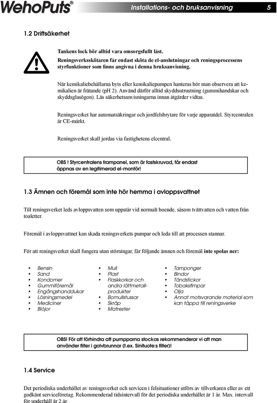 När kemikaliebehållarna byts eller kemikaliepumpen hanteras bör man observera att kemikalien är frätande (ph 2). Använd därför alltid skyddsutrustning (gummihandskar och skyddsglasögon).