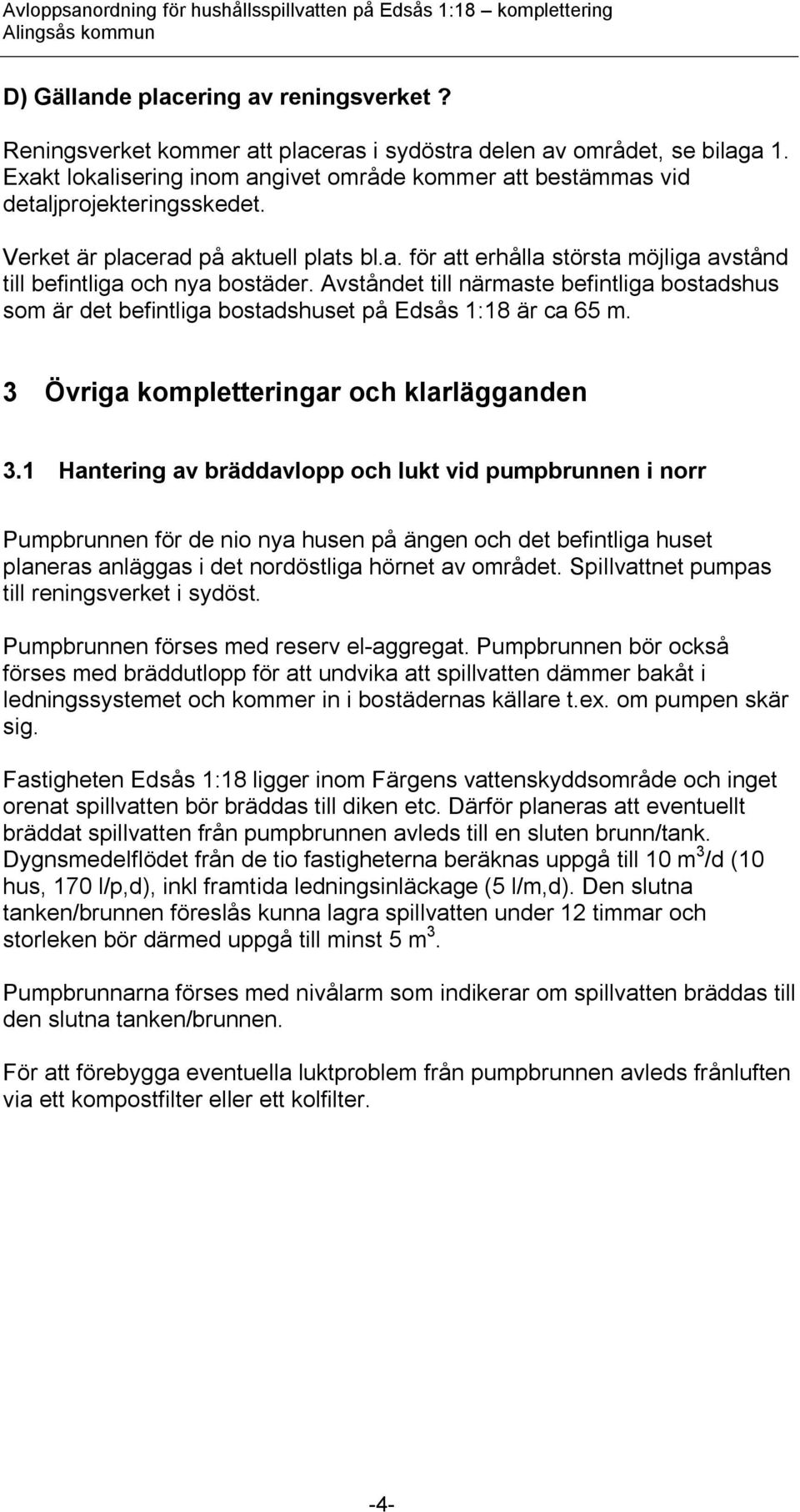 Avståndet till närmaste befintliga bostadshus som är det befintliga bostadshuset på Edsås 1:18 är ca 65 m. 3 Övriga kompletteringar och klarlägganden 3.