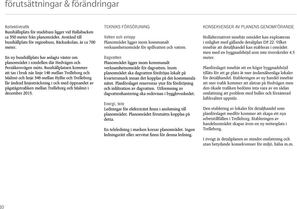 Busshållplatsen kommer att tas i bruk när linje 146 mellan relleborg och Malmö och linje 346 mellan Hyllie och relleborg får ändrad linjesträckning i och med öppnandet av pågatågstrafiken mellan