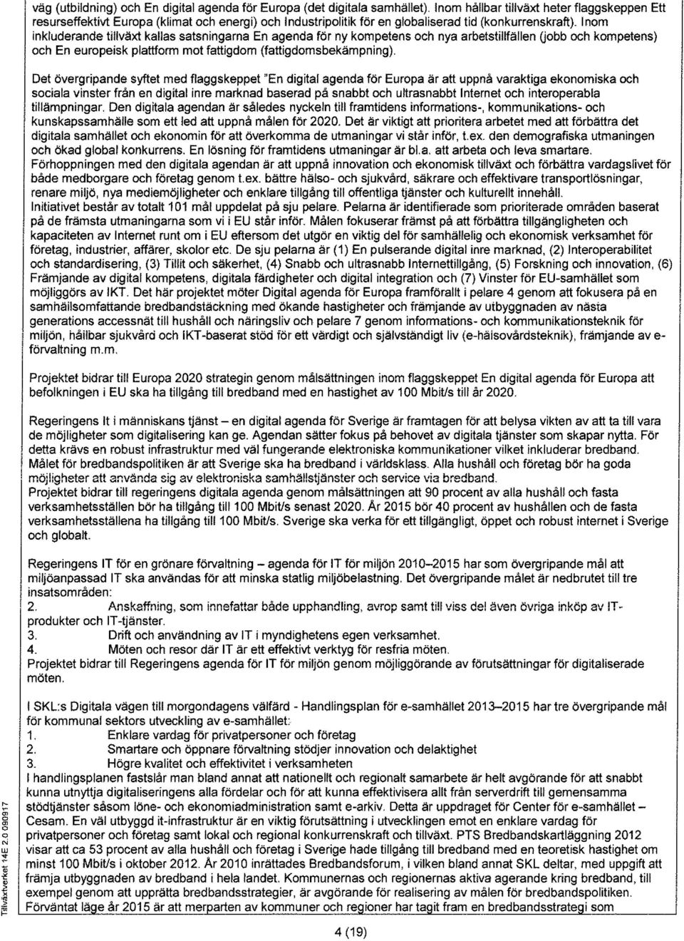 Inm inkluderande tillväxt kallas satsningarna En agenda för ny kmpetens ch nya arbetstillfällen Ubb ch kmpetens) ch En eurpeisk plattfrm mt fattigdm (fattigdmsbekämpning).