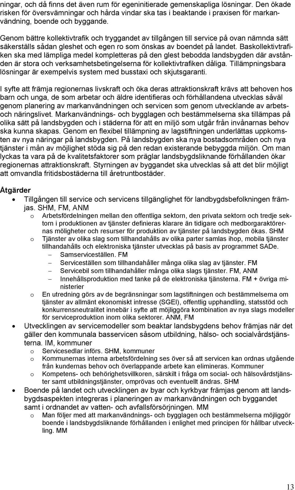 Genom bättre kollektivtrafik och tryggandet av tillgången till service på ovan nämnda sätt säkerställs sådan gleshet och egen ro som önskas av boendet på landet.