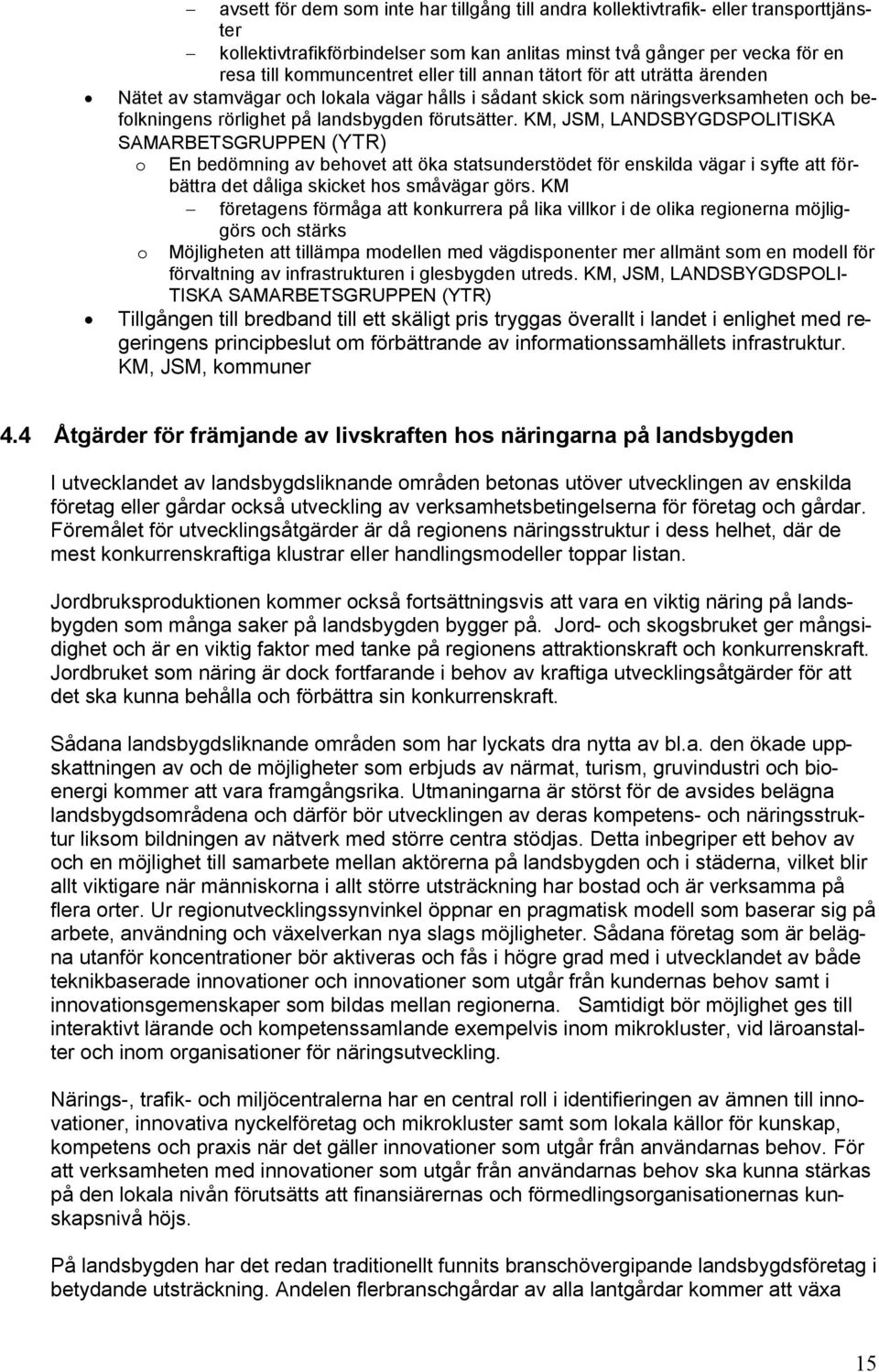 KM, JSM, LANDSBYGDSPOLITISKA SAMARBETSGRUPPEN (YTR) o En bedömning av behovet att öka statsunderstödet för enskilda vägar i syfte att förbättra det dåliga skicket hos småvägar görs.