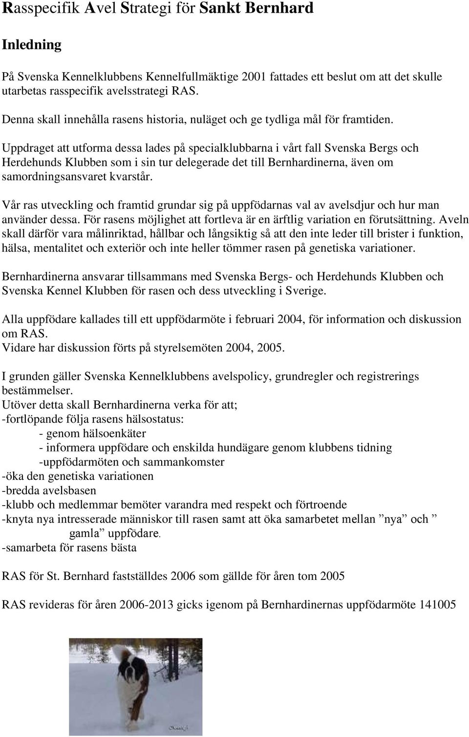 Uppdraget att utforma dessa lades på specialklubbarna i vårt fall Svenska Bergs och Herdehunds Klubben som i sin tur delegerade det till Bernhardinerna, även om samordningsansvaret kvarstår.