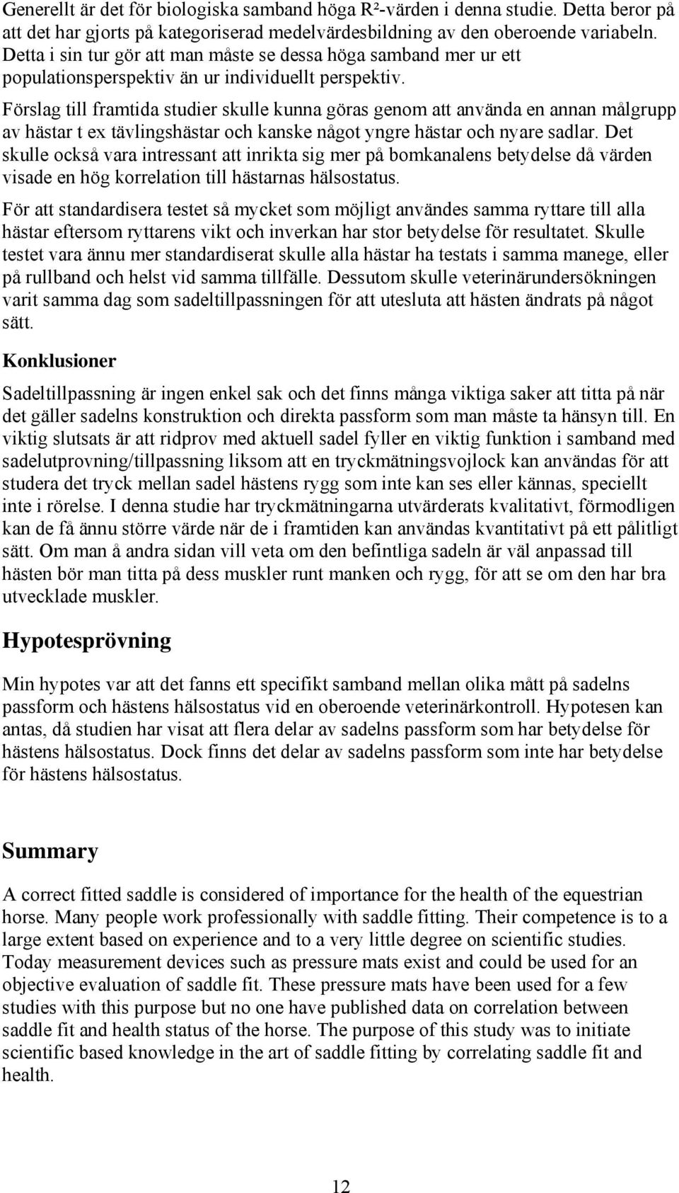 Förslag till framtida studier skulle kunna göras genom att använda en annan målgrupp av hästar t ex tävlingshästar och kanske något yngre hästar och nyare sadlar.