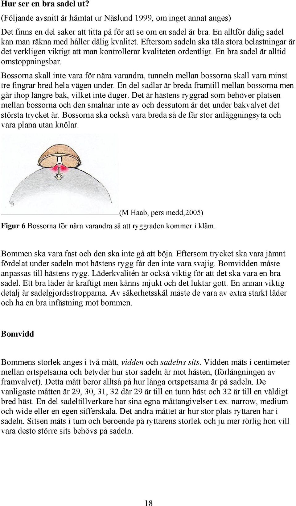 En bra sadel är alltid omstoppningsbar. Bossorna skall inte vara för nära varandra, tunneln mellan bossorna skall vara minst tre fingrar bred hela vägen under.